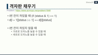 • i (if (status & 1) == 1)
• d[i + 1][status >> 1] += d[i][status]
• i
•
•
Problem: https://www.acmicpc.net/problem/1648
BitwiseDP 88
 