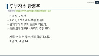 • N X M
• 2 X 1, 1 X 2
• .
• .
•
• 1 ≤ N, M ≤ 14
Problem: https://www.acmicpc.net/problem/1657
BitwiseDP 95
 