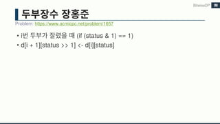 • i (if (status & 1) == 1)
• d[i + 1][status >> 1] <- d[i][status]
Problem: https://www.acmicpc.net/problem/1657
BitwiseDP 99
 
