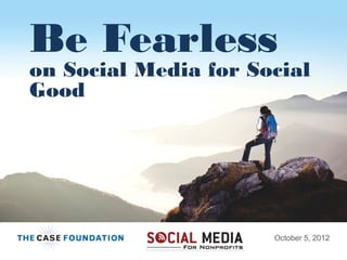Be Fearless
on Social Media for Social
Good




                      October 5, 2012
                                    1
 