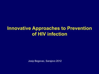 Innovative Approaches to Prevention
           of HIV infection




        Josip Begovac, Sarajevo 2012
 