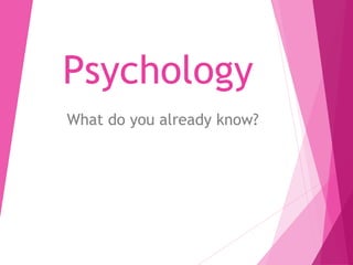 Psychology 
What do you already know? 
 