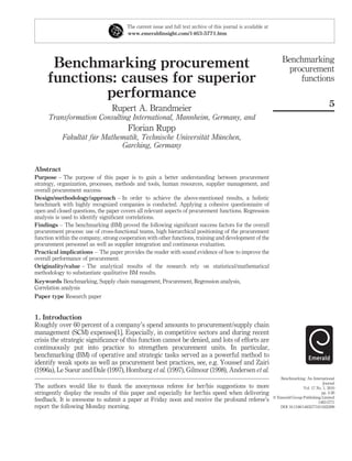 The current issue and full text archive of this journal is available at
                                       www.emeraldinsight.com/1463-5771.htm




                                                                                                                      Benchmarking
      Benchmarking procurement                                                                                         procurement
     functions: causes for superior                                                                                       functions
             performance
                                                                                                                                                5
                                 Rupert A. Brandmeier
     Transformation Consulting International, Mannheim, Germany, and
                                        Florian Rupp
                  ¨ ¨                                    ¨   ¨
            Fakultat fur Mathematik, Technische Universitat Munchen,
                              Garching, Germany


Abstract
Purpose – The purpose of this paper is to gain a better understanding between procurement
strategy, organization, processes, methods and tools, human resources, supplier management, and
overall procurement success.
Design/methodology/approach – In order to achieve the above-mentioned results, a holistic
benchmark with highly recognized companies is conducted. Applying a cohesive questionnaire of
open and closed questions, the paper covers all relevant aspects of procurement functions. Regression
analysis is used to identify signiﬁcant correlations.
Findings – The benchmarking (BM) proved the following signiﬁcant success factors for the overall
procurement process: use of cross-functional teams, high hierarchical positioning of the procurement
function within the company, strong cooperation with other functions, training and development of the
procurement personnel as well as supplier integration and continuous evaluation.
Practical implications – The paper provides the reader with sound evidence of how to improve the
overall performance of procurement.
Originality/value – The analytical results of the research rely on statistical/mathematical
methodology to substantiate qualitative BM results.
Keywords Benchmarking, Supply chain management, Procurement, Regression analysis,
Correlation analysis
Paper type Research paper


1. Introduction
Roughly over 60 percent of a company’s spend amounts to procurement/supply chain
management (SCM) expenses[1]. Especially, in competitive sectors and during recent
crisis the strategic signiﬁcance of this function cannot be denied, and lots of efforts are
continuously put into practice to strengthen procurement units. In particular,
benchmarking (BM) of operative and strategic tasks served as a powerful method to
identify weak spots as well as procurement best practices, see, e.g. Youssef and Zairi
(1996a), Le Sueur and Dale (1997), Homburg et al. (1997), Gilmour (1998), Andersen et al.
                                                                                                                    Benchmarking: An International
                                                                                                                                             Journal
The authors would like to thank the anonymous referee for her/his suggestions to more                                            Vol. 17 No. 1, 2010
stringently display the results of this paper and especially for her/his speed when delivering                                              pp. 5-26
                                                                                                                 q Emerald Group Publishing Limited
feedback. It is awesome to submit a paper at Friday noon and receive the profound referee’s                                               1463-5771
report the following Monday morning.                                                                                DOI 10.1108/14635771011022299
 