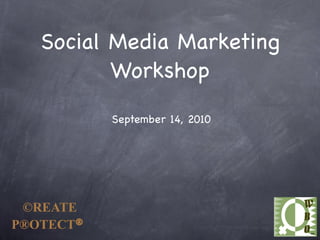 Social Media Marketing
          Workshop

           September 14, 2010




 ©REATE
P®OTECT®
 