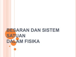 BESARAN DAN SISTEM
SATUAN
DALAM FISIKA
 