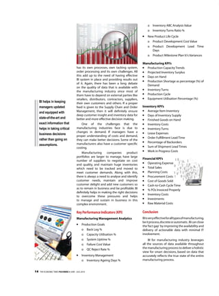o   Inventory ABC Analysis Value
                                                                                                 o   Inventory Turns Ratio %
                                                                                            l	   new Product life Cycle
                                                                                                 o   Product Development Cost Value
                                                                                                 o   Product Development lead Time
                                                                                                     Days
                                                                                                 o   Product Milestone Plan V/s Variances

                                                                                            Manufacturing KPI’s
                                         has its own processes, own tacking system,         l	 Production Capacity Trends
                                         order processing and its own challenges. All       l	 Projected Inventory Surplus
                                         this add up to the need of having effective        l	 Days on Hand
                                         BI system in place and providing results out       l	 Production Shortage as percentage (%) of
                                         of it. Again, there has been a long debate
                                                                                               Demand
                                         on the quality of data that is available with
                                                                                            l	 Inventory Turns
                                         the manufacturing industry since most of
                                         them have to depend on external parties like
                                                                                            l	 Production Cycle
                                         retailers, distributors, contractors, suppliers,   l	 equipment utilisation Percentage (%)
     BI helps in keeping                 their own customers and others. If a proper
     managers updated                    feed is given to the Supply Chain and Order        Inventory KPI’s
     and equipped with                   Management, then it will definitely ensure         l	 Average Item Inventory
                                         deep customer insight and inventory data for       l	 Days of Inventory Supply
     state-of-the-art and                better and more effective decision making.         l	 Finished Goods on Hand
     exact information that                  One of the challenges that the                 l	 Inventory Costs
     helps in taking critical            manufacturing industries face is due to            l	 Inventory Turns
                                         changes in demand. If managers have a
     business decisions                  proper understanding of costs and demand,
                                                                                            l	 lease expenses
                                                                                            l	 Order Fulfillment lead Time
     rather than going on                they can make better decisions. Some of the
                                         manufacturers also have a customer specific
                                                                                            l	 Percentage of Backorders
     assumptions.                                                                           l	 Sum of Shipment lead Times
                                         costing.
                                             Manufacturing      companies      product
                                                                                            l	 Work in Progress Costs
                                         portfolios are larger to manage, have large
                                                                                            Financial KPI’s
                                         number of suppliers to negotiate on cost
                                         and quality, and maintain huge inventories
                                                                                            l	 Operating expense
                                         which need to be tracked and moved to              l	 Total Sales
                                         meet customer demands. Along with this,            l	 Planning Costs
                                         there is always a need to analyse and identify     l	 Procurement Costs
                                         customer needs, maintain and improve               l	 Cost of Goods Sold
                                         customer delight and add new customers so          l	 Cash-to-Cash Cycle Time
                                         as to remain in business and be profitable. BI     l	 % POs Invoiced Properly
                                         definitely helps in making the right decisions     l	 Inventory Costs
                                         to overcome these pressures and helps
                                         to manage and sustain in business in this
                                                                                            l	 Investments
                                         complex environment.                               l	 Raw Material Costs

                                         Key Performance Indicators (KPI)                   Conclusion
                                         Manufacturing Management Analytics                 BI is very effective for all types of manufacturing,
                                                                                            be it process, discrete or automatic. BI can close
                                         l	   Production Goals                              the ‘fact gap’ by improving the availability and
                                              o      Back log %                             delivery of actionable data with minimal IT
                                              o      Capacity utilisation %                 involvement.
                                              o      System uptime %                             BI for manufacturing industry leverages
                                              o      Failure Cost Value                     all the sources of data available throughout
                                              o      QC Reject Rate %                       the manufacturing process to deliver a holistic
                                                                                            view for smart decisions, based on data that
                                         l	   Inventory Management                          accurately reflects the true state of the entire
                                              o      Inventory Ageing Days %                manufacturing process.


14                                •
     THE ECONOMIC TIMES POLYMERS june - july, 2010
 