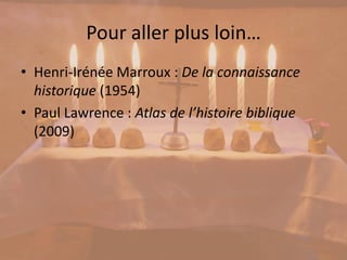 Pour aller plus loin…
• Henri-Irénée Marroux : De la connaissance
historique (1954)
• Paul Lawrence : Atlas de l’histoire biblique
(2009)
 