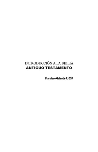 INTRODUCCIÓN A LA BIBLIA
ANTIGUO TESTAMENTO
Francisco Galende F. OSA
 