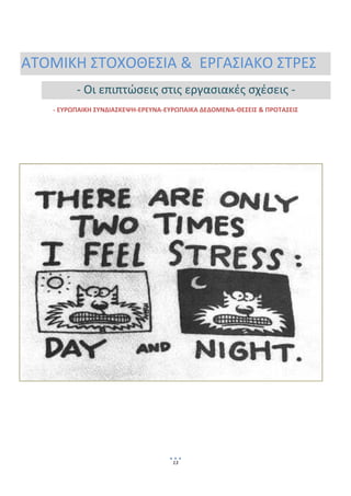  




ΑΤΟΜΙΚΗ ΣΤΟΧΟΘΕΣΙΑ &  ΕΡΓΑΣΙΑΚΟ ΣΤΡΕΣ 
          ‐ Οι επιπτώσεις στις εργασιακές σχέσεις ‐ 
    ‐ ΕΥΡΩΠΑΙΚΗ ΣΥΝΔΙΑΣΚΕΨΗ‐ΕΡΕΥΝΑ‐ΕΥΡΩΠΑΙΚΑ ΔΕΔΟΜΕΝΑ‐ΘΕΣΕΙΣ & ΠΡΟΤΑΣΕΙΣ 

                   




                                     13
                                           
 
 