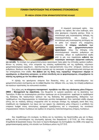  
                ΓΕΝΙΚΗ ΠΑΡΟΥΣΙΑΣΗ ΤΗΣ ΑΤΟΜΙΚΗΣ ΣΤΟΧΟΘΕΣΙΑΣ 

                      Η «ΝΕΑ» ΕΠΟΧΗ ΣΤΟΝ ΧΡΗΜΑΤΟΠΙΣΤΩΤΙΚΟ ΚΛΑΔΟ   

 

       

                                                              Η σημερινή οικονομική κρίση, που
                                                       μαστίζει την υφήλιο, δεν είναι ουδέτερη, ούτε
                                                       είναι φαινόμενο «τεχνικής φύσης». Είναι το
                                                       αποτέλεσμα μιας συγκεκριμένης εκδοχής της
                                                       παγκοσμιοποίησης       και,     κυρίως,    το
                                                       αποτέλεσμα μιας συγκεκριμένης αντίληψης για
                                                       το ρόλο των αγορών στις σύγχρονες
                                                       κοινωνίες. Η πλήρης ασυδοσία των
                                                       τραπεζικών      και     χρηματοπιστωτικών
                                                       οργανισμών -λόγω της έλλειψης ενός
                                                       αποτελεσματικού πλαισίου ρυθμίσεων και
                                                       εποπτείας- οδηγεί σε κερδοσκοπικά κέρδη
                                                       από τη μία, ενώ παράλληλα καθιστά την
                                                       παγκόσμια οικονομία εξαιρετικά ευάλωτη
και ασταθή. Τα στελέχη των χρηματοπιστωτικών οργανισμών προς χάρη της επίτευξης υψηλών κερδών,
θέτουν τις γνώσεις τους, στην υπηρεσία της εύκολης κερδοσκοπίας και της σχεδίασης «εξωτικών
χρηματοοικονομικών οχημάτων», εξαντλώντας την «εφευρετικότητά» τους στην αποφυγή κανόνων και
ρυθμίσεων. Κανόνων που θα αποτελούσαν εγγύηση για την οικονομία, το χρηματοπιστωτικό σύστημα και
την απασχόληση στον κλάδο. Και βέβαια για τις δικές τους «αμαρτίες» πληρώνουν σήμερα οι
εργαζόμενοι, οι ιδιοκτήτες κατοικιών, οι απλοί επενδυτές και οι φορολογούμενοι, επωμιζόμενοι το
κόστος της κρίσης με τον πιο άδικο τρόπο.

       Η εξέλιξη του φαινόμενου ανάγεται δυο δεκαετίες πίσω, με την «απελευθέρωση» του
χρηματοπιστωτικού συστήματος και τα σαθρά θεμέλια που τέθηκαν τότε, ως προς την ύπαρξη ρυθμίσεων
και κανόνων προστασίας του κοινωνικού συνόλου.

        Στις μέρες μας το σύγχρονο management πρεσβεύει την ιδέα της «Διοίκησης μέσω Στόχων»
(MBO - Management by objectives), που θεωρείται το «μαγικό εργαλείο» για τις Διοικήσεις των
Τραπεζών. Η ιδέα του συγκεκριμένου μοντέλου προέκυψε για να ξεπεραστούν αμφότερα τα προβλήματα
της διοίκησης δια προσωπικών κρίσεων και της διοίκησης δια γραφειοκρατίας, δεδομένου των
προβλημάτων που δημιουργούσαν τα παλαιότερα μοντέλα management. Στον τραπεζικό κλάδο σήμερα
(όπως και σε πολλούς άλλους) επιχειρείται από τα ανώτερα στελέχη της ιεραρχίας (κατά δική τους
στρέβλωση και παράφραση των όρων και των αρχών της «Διοίκησης μέσω στόχων») η μετάθεση του
εταιρικού budget στους κατώτερους ιεραρχικά εργαζόμενους και ο επιμερισμός του συνολικού
επιχειρησιακού πλάνου πωλήσεων και κερδών σε ατομικούς ποσοτικοποιημένους στόχους πωλήσεων.



      Σας παραθέτουμε στη συνέχεια, τις θέσεις και τις προτάσεις της Ομοσπονδίας μας για το θέμα,
καθώς και τα αποτελέσματα της εσωτερικής έρευνας που διοργάνωσε η Ο.Τ.Ο.Ε. με τίτλο «Ατομική
Στοχοθεσία & Εργασιακό Στρες» που έγινε το πρώτο δεκαήμερο του Σεπτεμβρίου του 2008, στην αρχή της
χρηματοοικονομικής κρίσης, στο σύνολο των Συλλόγων μελών της Ο.Τ.Ο.Ε.


                                                 18
                                                       
 
 