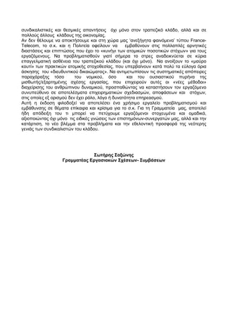 συνδικαλιστικές και θεσμικές απαντήσεις όχι μόνο στον τραπεζικό κλάδο, αλλά και σε
πολλούς άλλους κλάδους της οικονομίας.
Αν δεν θέλουμε να αποκτήσουμε και στη χώρα μας ‘ανεξήγητα φαινόμενα’ τύπου France-
Telecom, το σ.κ. και η Πολιτεία οφείλουν να       εμβαθύνουν στις πολλαπλές αρνητικές
διαστάσεις και επιπτώσεις που έχει το «κυνήγι των ατομικών ποσοτικών στόχων» για τους
εργαζόμενους. Να προβληματισθούν γιατί σήμερα το στρες αναδεικνύεται σε κύρια
επαγγελματική ασθένεια του τραπεζικού κλάδου (και όχι μόνο). Να ανοίξουν το «μαύρο
κουτί» των πρακτικών ατομικής στοχοθεσίας, που υπερβαίνουν κατά πολύ τα εύλογα όρια
άσκησης του «διευθυντικού δικαιώματος». Να αντιμετωπίσουν τις συστηματικές απόπειρες
παραχάραξης τόσο          του νομικού, όσο         και του ουσιαστικού πυρήνα της
μισθωτής/εξαρτημένης σχέσης εργασίας, που επιχειρούν αυτές οι «νέες μέθοδοι»
διαχείρισης του ανθρώπινου δυναμικού, προσπαθώντας να καταστήσουν τον εργαζόμενο
συνυπεύθυνο σε αποτελέσματα επιχειρηματικών σχεδιασμών, αποφάσεων και στόχων,
στις οποίες εξ ορισμού δεν έχει ρόλο, λόγο ή δυνατότητα επηρεασμού.
Αυτή η έκδοση φιλοδοξεί να αποτελέσει ένα χρήσιμο εργαλείο προβληματισμού και
εμβάθυνσης σε θέματα επίκαιρα και κρίσιμα για το σ.κ. Για τη Γραμματεία μας, αποτελεί
ήδη απόδειξη του τι μπορεί να πετύχουμε εργαζόμενοι στοχευμένα και ομαδικά,
αξιοποιώντας όχι μόνο τις ειδικές γνώσεις των επιστημόνων-συνεργατών μας, αλλά και την
κατάρτιση, το νέο βλέμμα στα προβλήματα και την εθελοντική προσφορά της νεότερης
γενιάς των συνδικαλιστών του κλάδου.




                               Σωτήρης Σαξώνης
                   Γραμματέας Εργασιακών Σχέσεων- Συμβάσεων
 