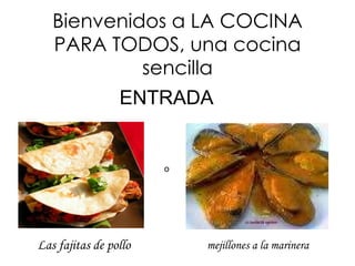 Bienvenidos a LA COCINA PARA TODOS, una cocina sencilla Las fajitas de pollo ENTRADA mejillones a la marinera o 