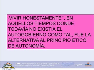 “VIVIR HONESTAMENTE”, EN
AQUELLOS TIEMPOS DONDE
TODAVÍA NO EXISTÍA EL
AUTOGOBIERNO COMO TAL, FUE LA
ALTERNATIVA AL PRINCIPIO ÉTICO
DE AUTONOMÍA.
 