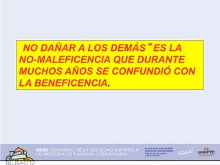 “”NO DAÑAR A LOS DEMÁS” ES LA
NO-MALEFICENCIA QUE DURANTE
MUCHOS AÑOS SE CONFUNDIÓ CON
LA BENEFICENCIA.
 