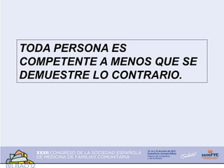 TODA PERSONA ES
COMPETENTE A MENOS QUE SE
DEMUESTRE LO CONTRARIO.
 