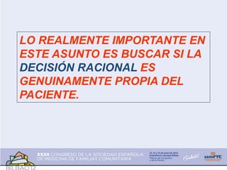 LO REALMENTE IMPORTANTE EN
ESTE ASUNTO ES BUSCAR SI LA
DECISIÓN RACIONAL ES
GENUINAMENTE PROPIA DEL
PACIENTE.
 