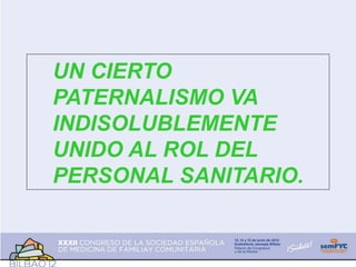 UN CIERTO
PATERNALISMO VA
INDISOLUBLEMENTE
UNIDO AL ROL DEL
PERSONAL SANITARIO.
 