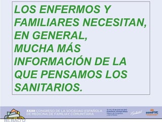 LOS ENFERMOS Y
FAMILIARES NECESITAN,
EN GENERAL,
MUCHA MÁS
INFORMACIÓN DE LA
QUE PENSAMOS LOS
SANITARIOS.
 