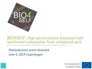 Co-funded by the
European Union
BIO4SELF: High performance biobased self-
reinforced composites from polylactid acid
Plastindustrien event Denmark
June 4, 2019 Copenhagen
 
