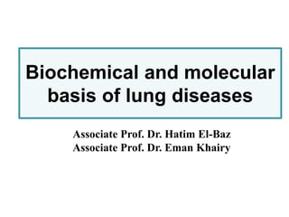 Biochemical and molecular
basis of lung diseases
Associate Prof. Dr. Hatim El-Baz
Associate Prof. Dr. Eman Khairy
 