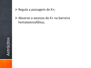 Astrócitos  Regula a passagem de K+;
 Absorve o excesso de K+ na barreira
hematoencefálica;
 