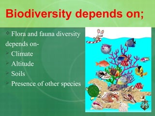 Biodiversity depends on;
 Flora and fauna diversity
depends on-
 Climate
 Altitude
 Soils
 Presence of other species
 