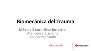 Biomecánica del Trauma
Módulo 2 Socorrista Terrestre:
Atención al paciente
politraumatizado
 