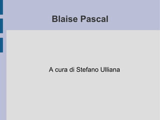 Blaise Pascal A cura di Stefano Ulliana 