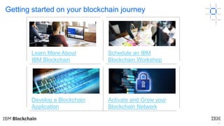 33
Getting started on your blockchain journey
Learn More About
IBM Blockchain
Schedule an IBM
Blockchain Workshop
Develop a Blockchain
Application
Activate and Grow your
Blockchain Network
 