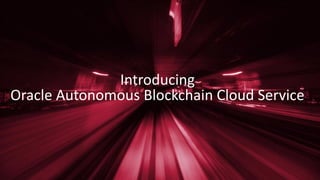 Introducing
Oracle Autonomous Blockchain Cloud Service
 
