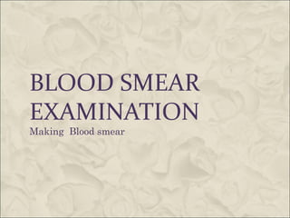 BLOOD SMEAR 
EXAMINATION 
Making Blood smear 
 
