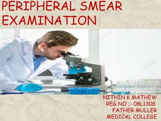 PERIPHERAL SMEAR
EXAMINATION
NITHIN K MATHEW
REG NO ;- 08L1308
FATHER MULLER
MEDICAL COLLEGE
 