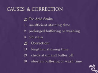 CAUSES & CORRECTION
 Too Acid Stain:
1. insufficient staining time
2. prolonged buffering or washing
3. old stain
 Correction:
1) lengthen staining time
2) check stain and buffer pH
3) shorten buffering or wash time
 