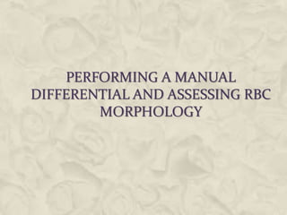 PERFORMING A MANUAL
DIFFERENTIAL AND ASSESSING RBC
MORPHOLOGY
 