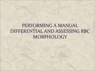 PERFORMING A MANUAL
DIFFERENTIAL AND ASSESSING RBC
MORPHOLOGY
 