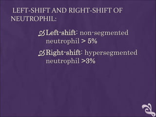 LEFT-SHIFT AND RIGHT-SHIFT OF
NEUTROPHIL:
Left-shift: non-segmented
neutrophil > 5%
Right-shift: hypersegmented
neutrophil >3%
 