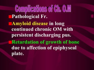 Pathological Fr.
Amyloid disease in long
continued chronic OM with
persistent discharging pus.
Retardation of growth of bone
due to affection of epiphyseal
plate.
 