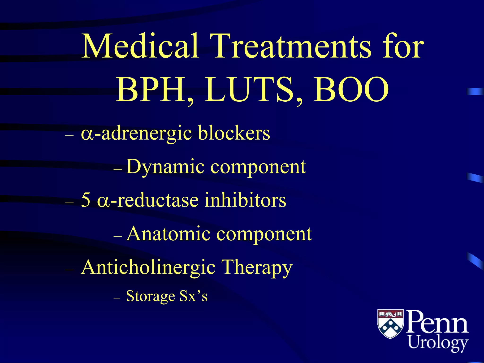Medical Treatments for
BPH, LUTS, BOO
– -adrenergic blockers
– Dynamic component
– 5 -reductase inhibitors
– Anatomic component
– Anticholinergic Therapy
– Storage Sx’s
 