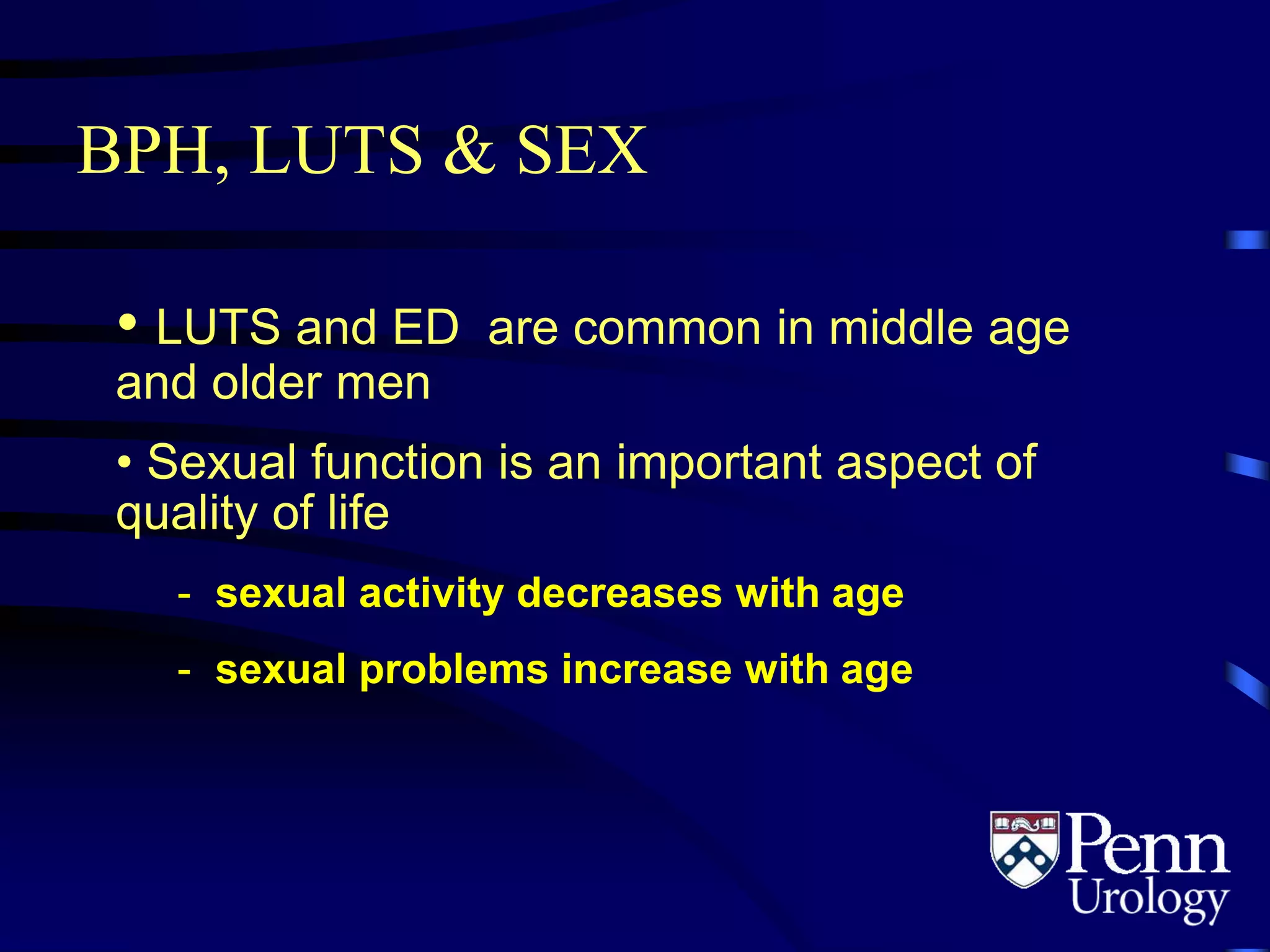 BPH, LUTS & SEX
• LUTS and ED are common in middle age
and older men
• Sexual function is an important aspect of
quality of life
- sexual activity decreases with age
- sexual problems increase with age
 