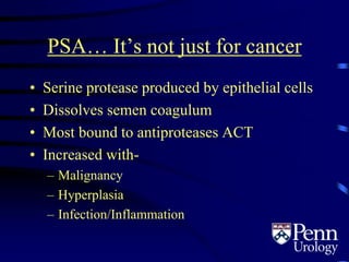 PSA… It’s not just for cancer
• Serine protease produced by epithelial cells
• Dissolves semen coagulum
• Most bound to antiproteases ACT
• Increased with-
– Malignancy
– Hyperplasia
– Infection/Inflammation
 