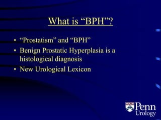 What is “BPH”?
• “Prostatism” and “BPH”
• Benign Prostatic Hyperplasia is a
histological diagnosis
• New Urological Lexicon
 