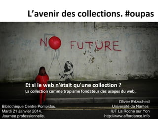 L’avenir des collections. #oupas

Et si le web n'était qu'une collection ?

La collection comme tropisme fondateur des usa...
