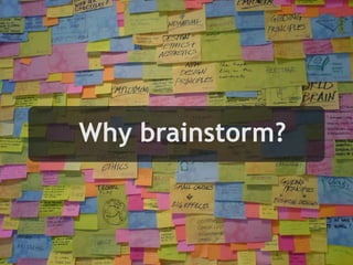 Why brainstorm?
 