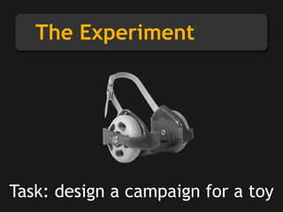 The Experiment
Task: design a campaign for a toy
 