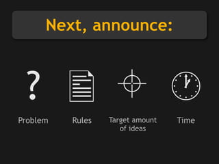 Next, announce:
?
Problem Target amount
of ideas
TimeRules
 