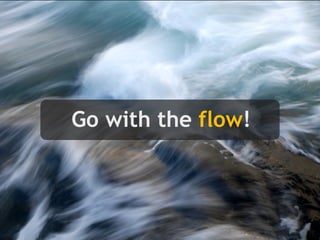 Go with the flow!
 