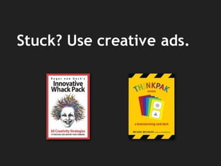 Stuck? Use creative ads.
 
