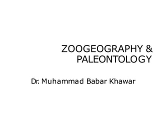 ZOOGEOGRAPHY &
PALEONTOLOGY
Dr
. Muhammad Babar Khawar
 