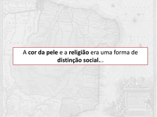 A cor da pele e a religião era uma forma de
distinção social.p.16
 