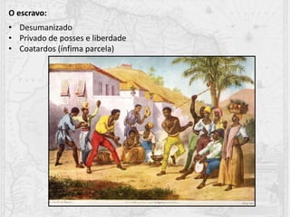• Desumanizado
• Privado de posses e liberdade
• Coatardos (ínfima parcela)
O escravo:
 